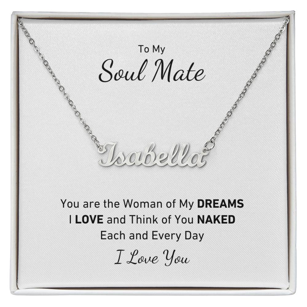 To My Soul Mate, You Are the Woman of My DREAMS, I LOVE and Think of You NAKED Each and Every Day Personalized Name Necklace